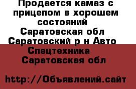Продается камаз с прицепом в хорошем состояний - Саратовская обл., Саратовский р-н Авто » Спецтехника   . Саратовская обл.